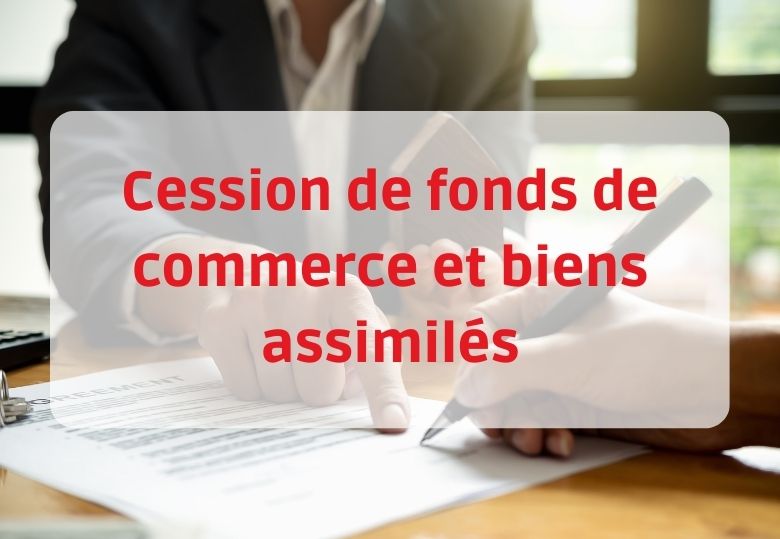 Cession de fonds de commerce et biens assimilés